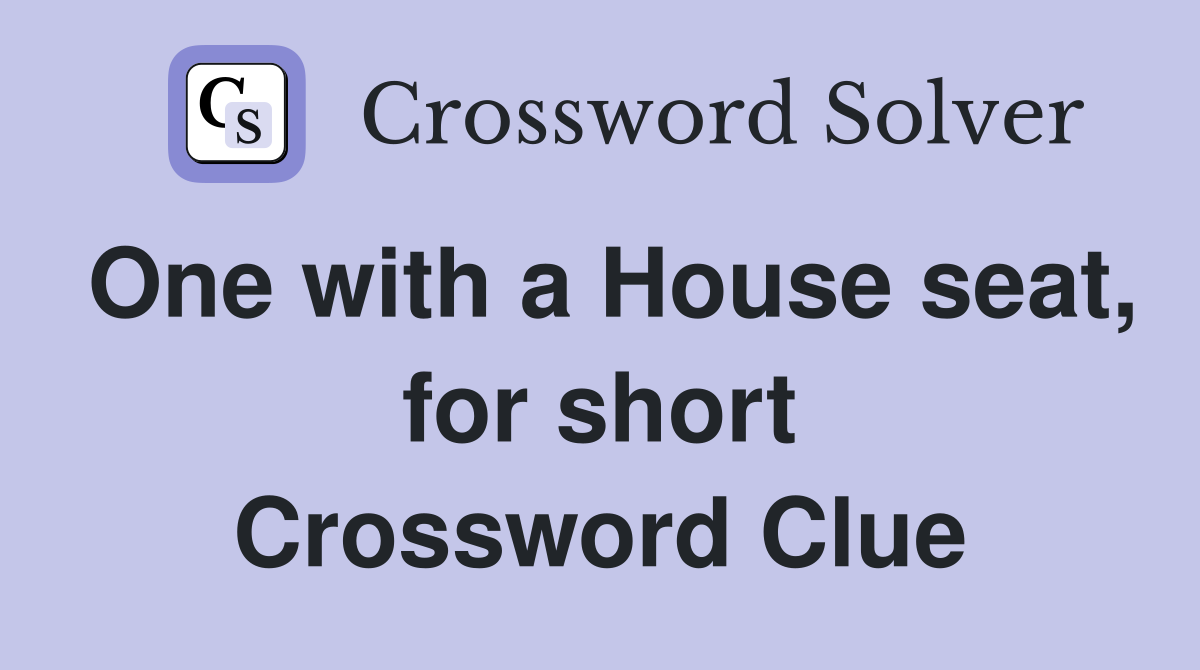 One with a House seat, for short Crossword Clue