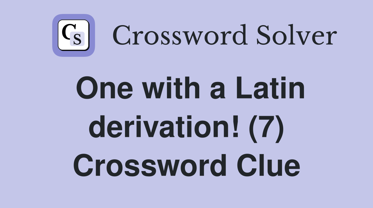 One with a Latin derivation! (7) Crossword Clue