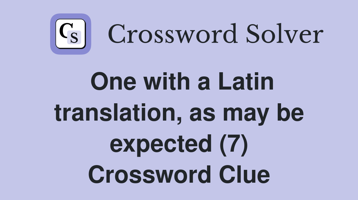 One with a Latin translation, as may be expected (7) Crossword Clue