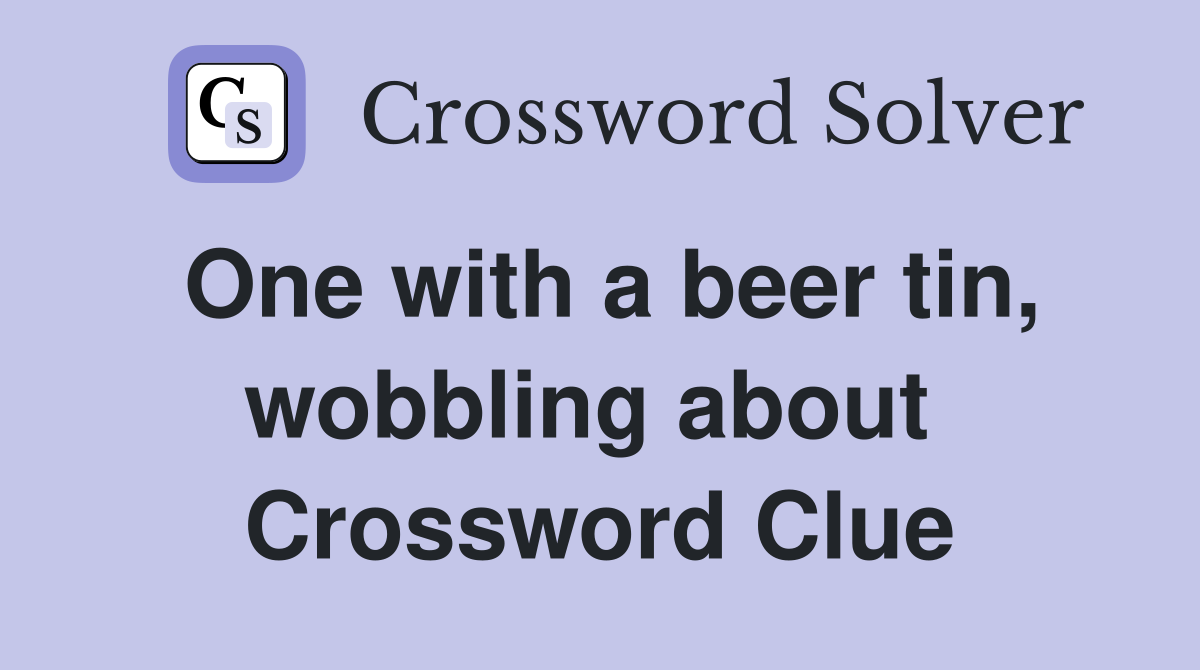 One with a beer tin, wobbling about  Crossword Clue