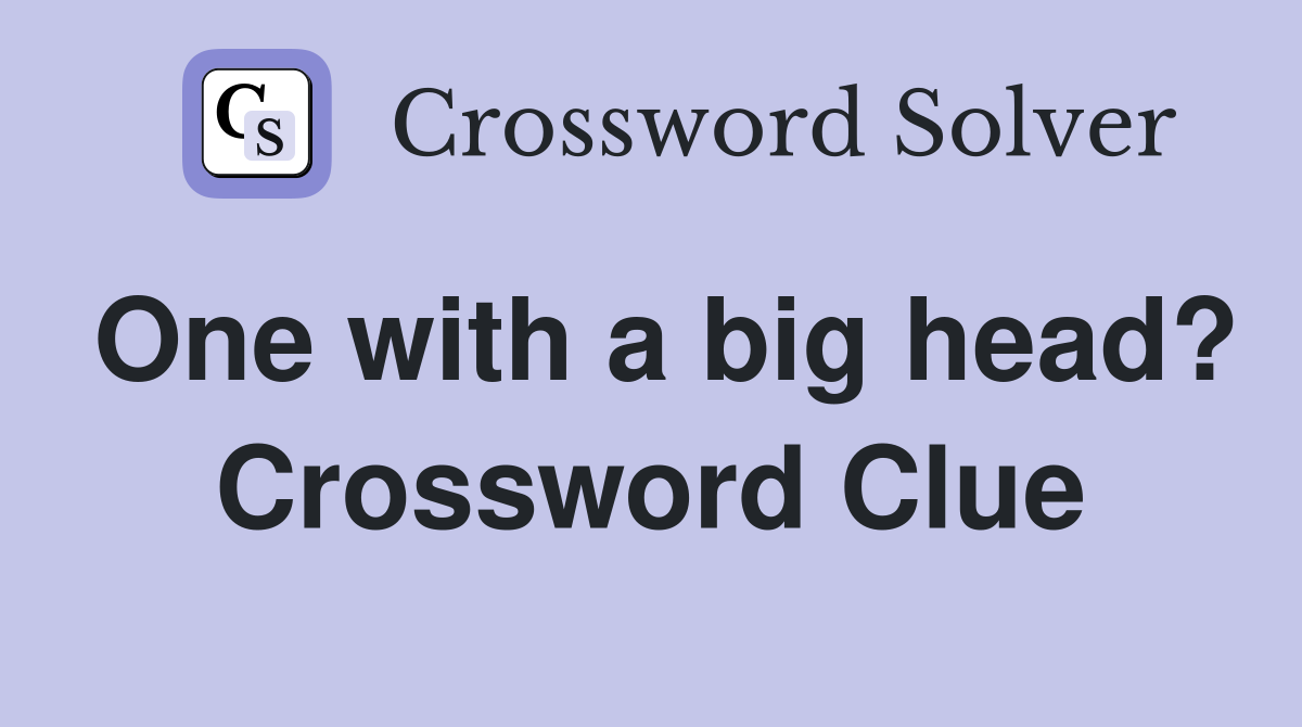 One with a big head? Crossword Clue