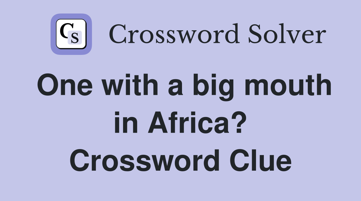 One with a big mouth in Africa? Crossword Clue