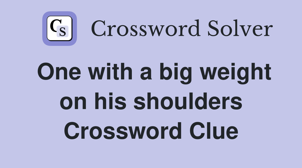 One with a big weight on his shoulders Crossword Clue