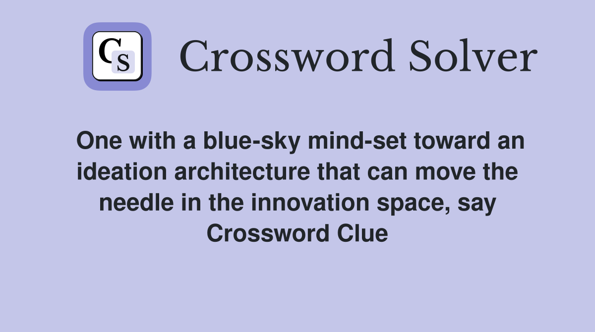One with a blue-sky mind-set toward an ideation architecture that can move the needle in the innovation space, say Crossword Clue