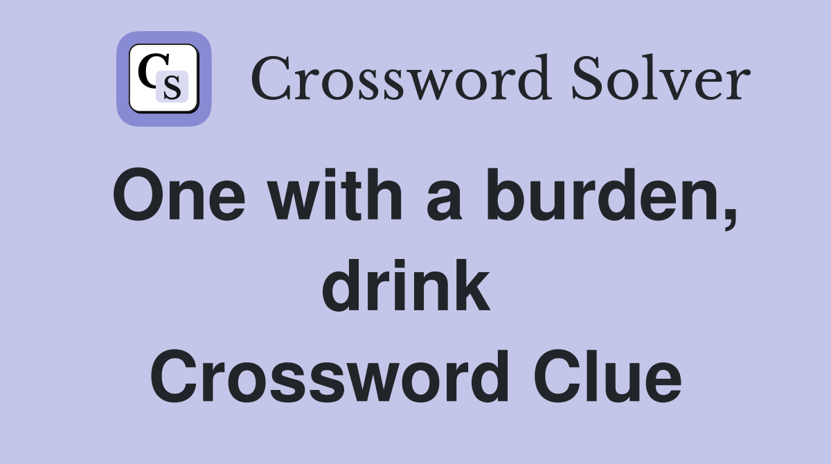 One with a burden, drink  Crossword Clue