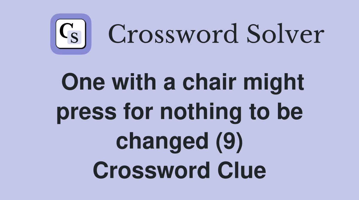One with a chair might press for nothing to be changed (9) Crossword Clue