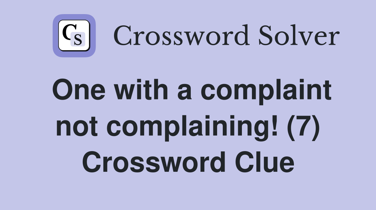 One with a complaint not complaining! (7) Crossword Clue