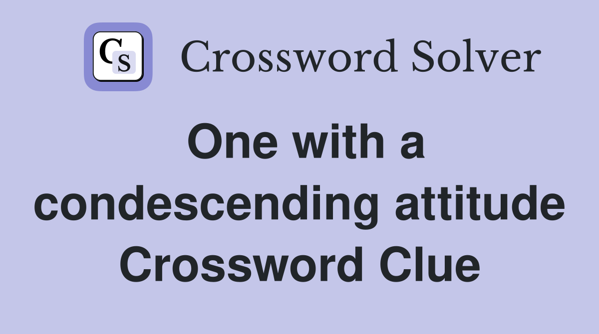 One with a condescending attitude Crossword Clue