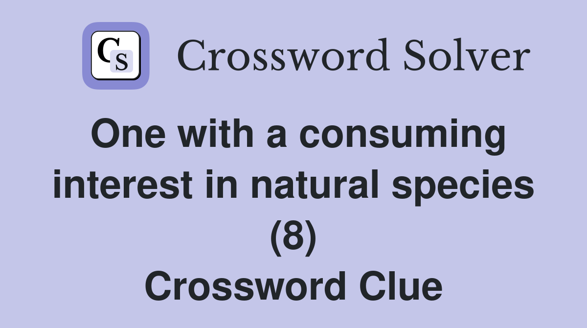 One with a consuming interest in natural species (8) Crossword Clue