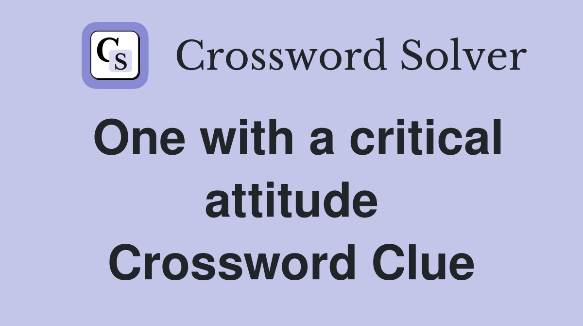 One with a critical attitude Crossword Clue