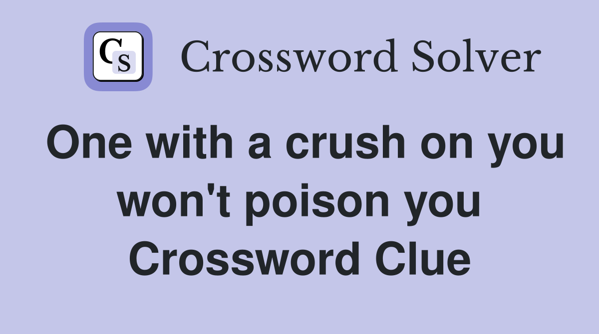 One with a crush on you won't poison you Crossword Clue