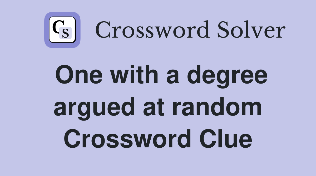 One with a degree argued at random Crossword Clue