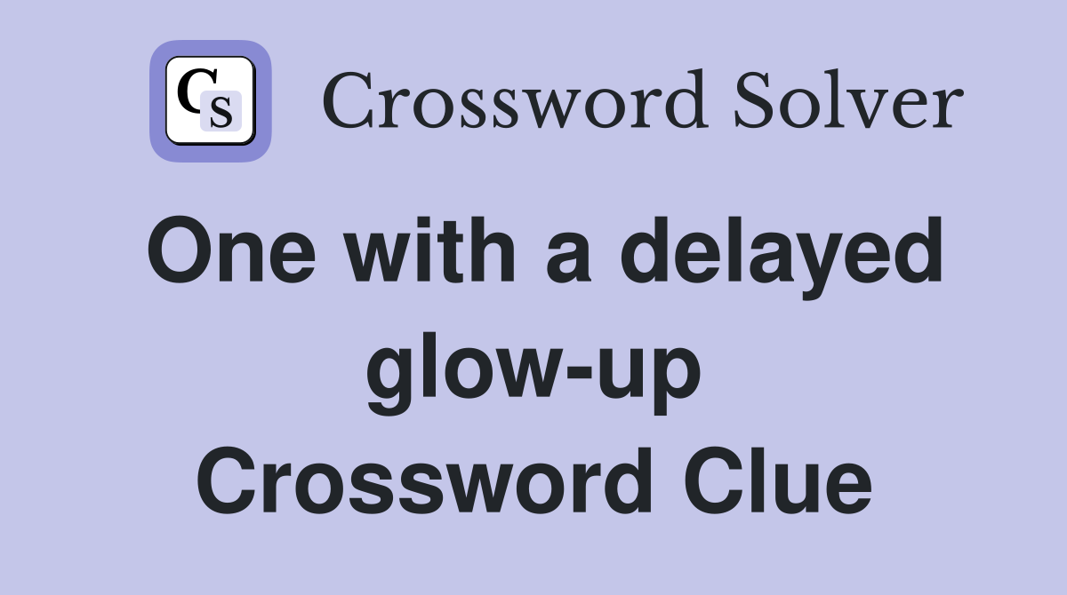 One with a delayed glow-up Crossword Clue