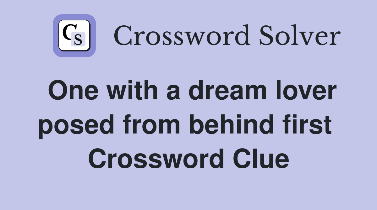 One with a dream lover posed from behind first  Crossword Clue