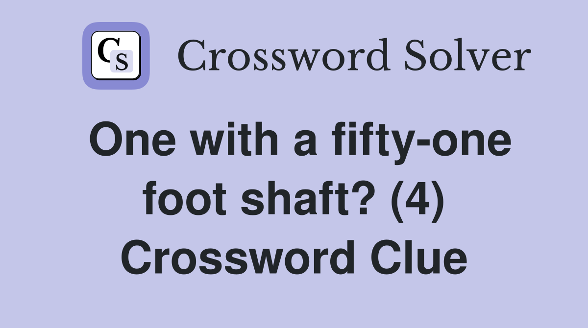 One with a fifty-one foot shaft? (4) Crossword Clue