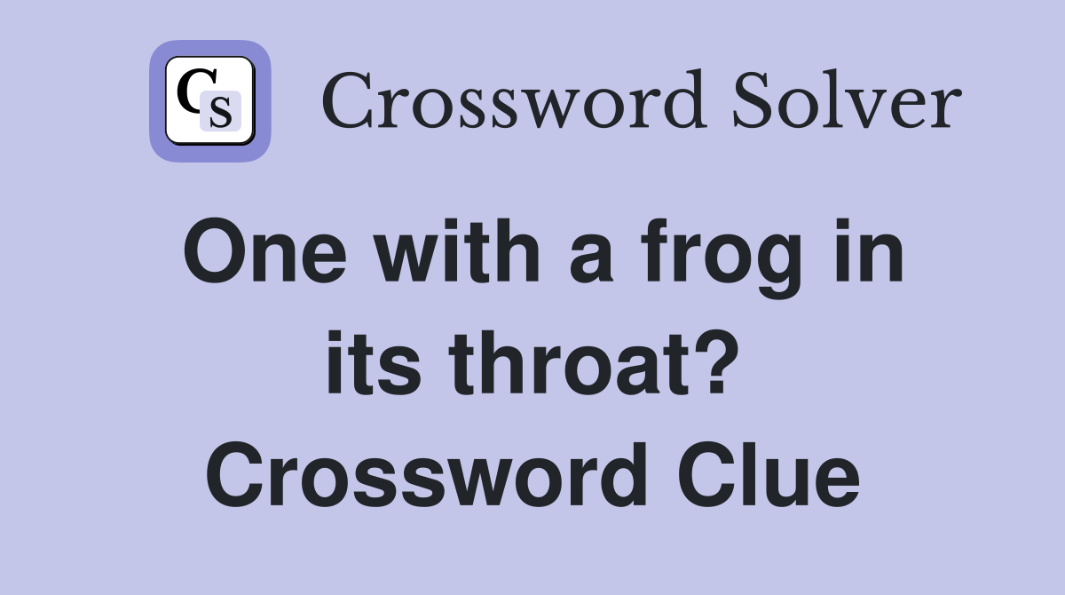 One with a frog in its throat? Crossword Clue