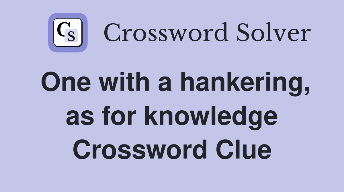 One with a hankering, as for knowledge Crossword Clue