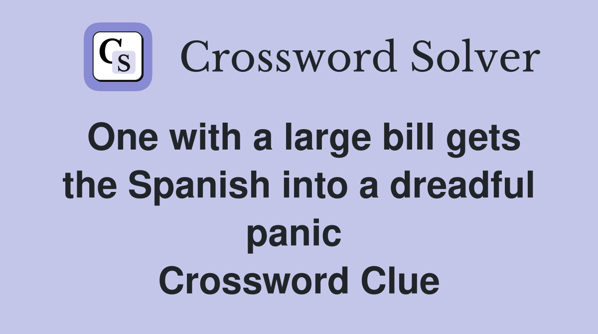 One with a large bill gets the Spanish into a dreadful panic  Crossword Clue