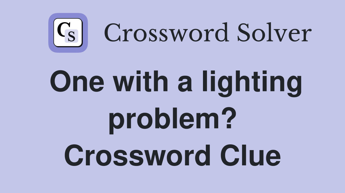 One with a lighting problem? Crossword Clue