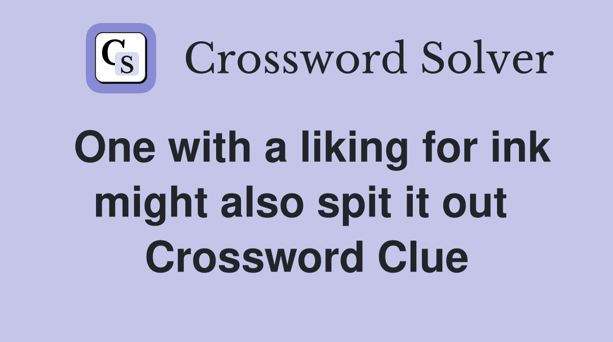One with a liking for ink might also spit it out  Crossword Clue