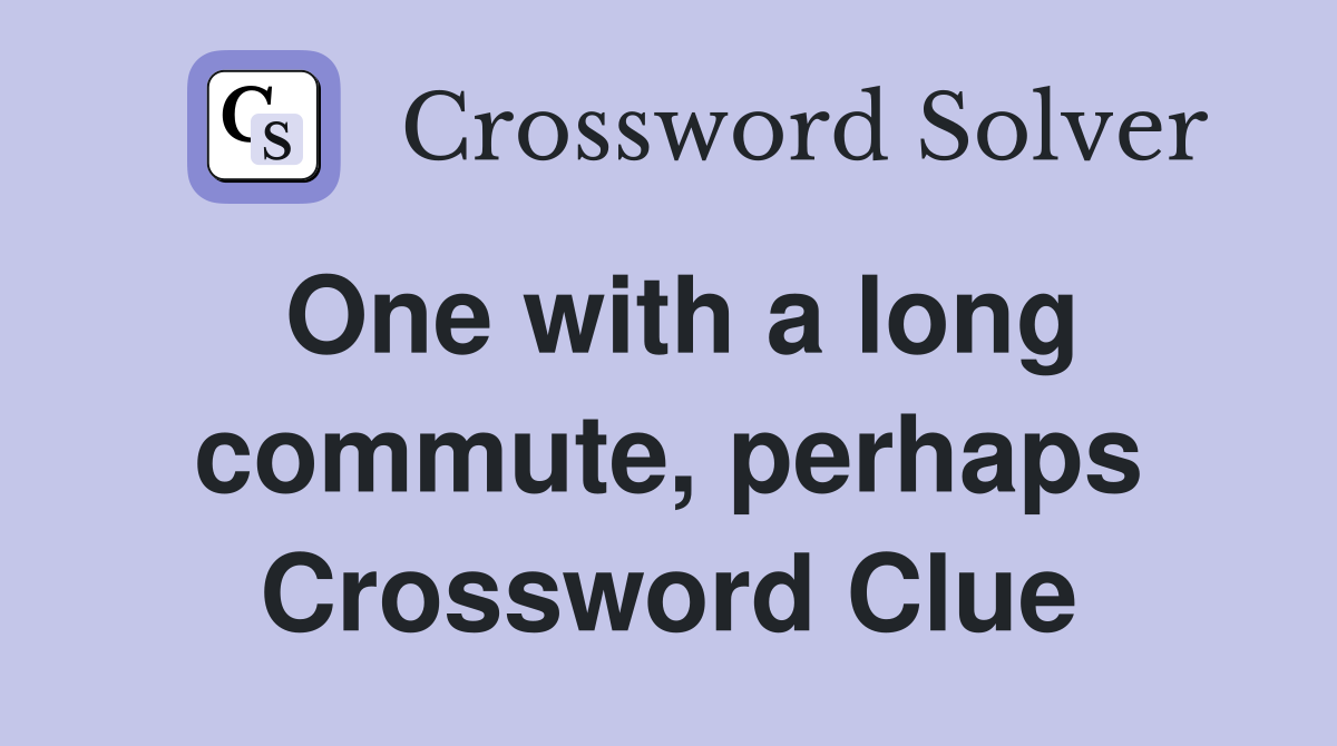One with a long commute, perhaps Crossword Clue