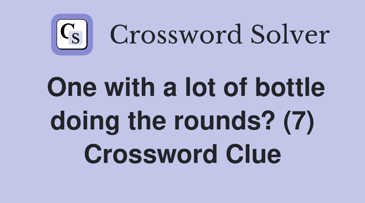 One with a lot of bottle doing the rounds? (7) Crossword Clue
