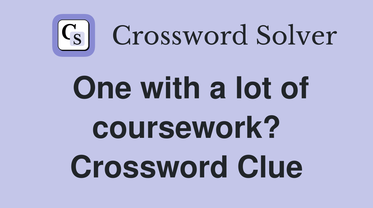 One with a lot of coursework? Crossword Clue