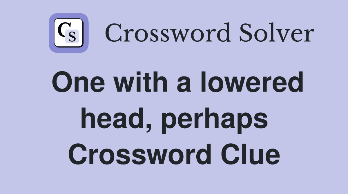 One with a lowered head, perhaps Crossword Clue
