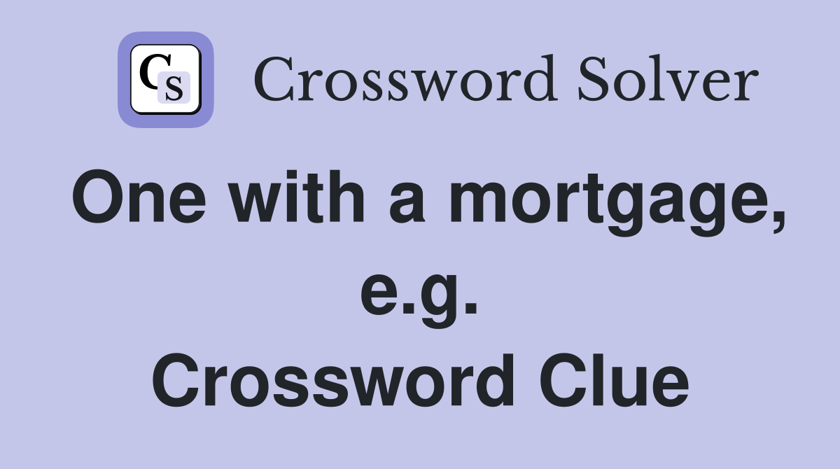 One with a mortgage, e.g. Crossword Clue