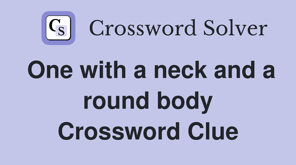 One with a neck and a round body Crossword Clue
