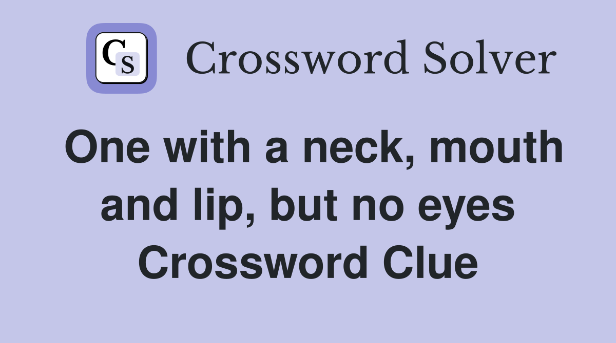 One with a neck, mouth and lip, but no eyes Crossword Clue
