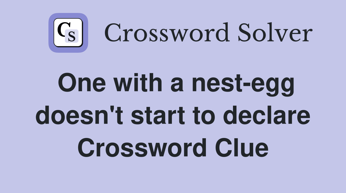 One with a nest-egg doesn't start to declare Crossword Clue