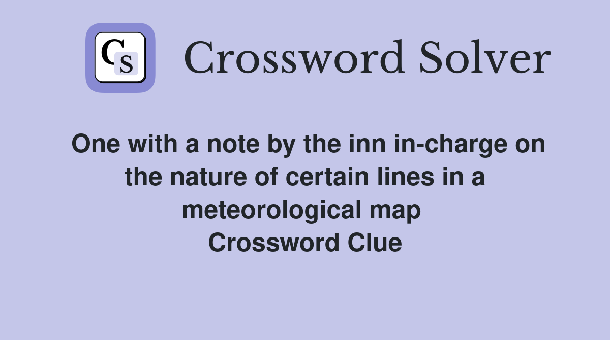 One with a note by the inn in-charge on the nature of certain lines in a meteorological map  Crossword Clue
