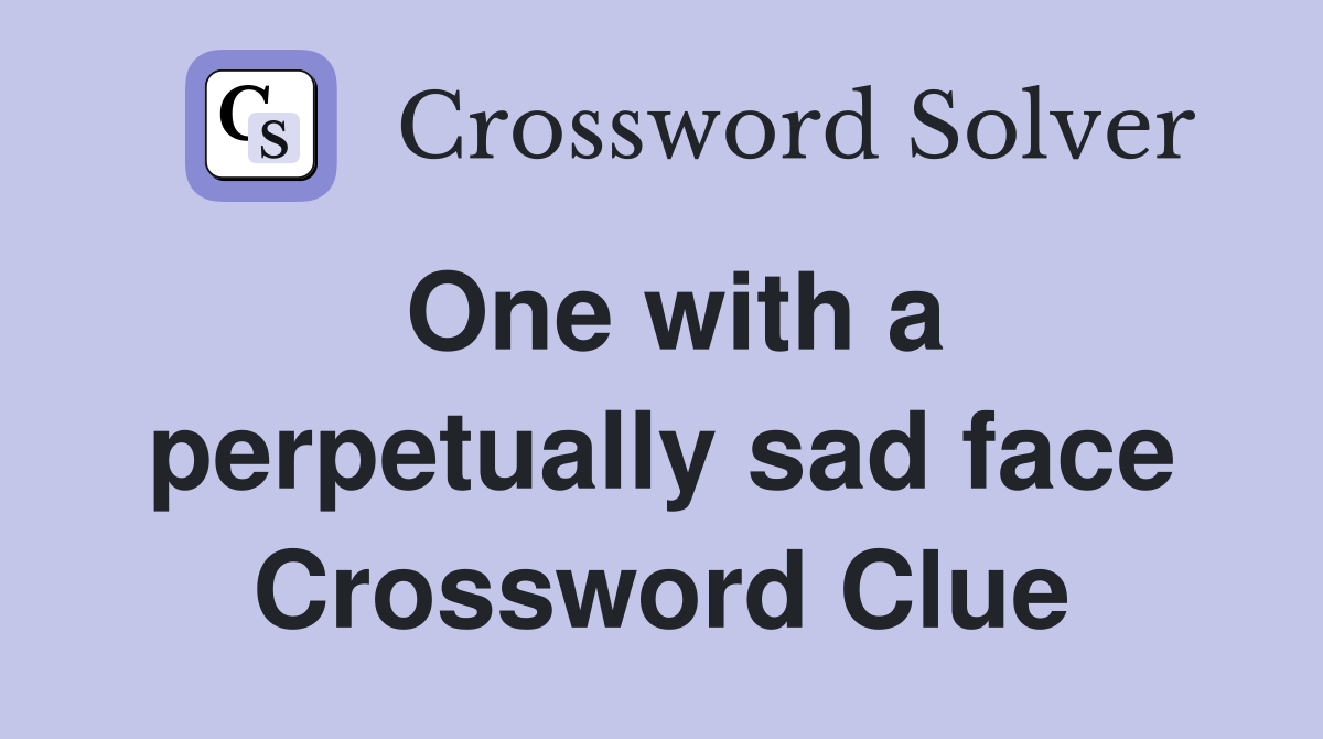One with a perpetually sad face Crossword Clue