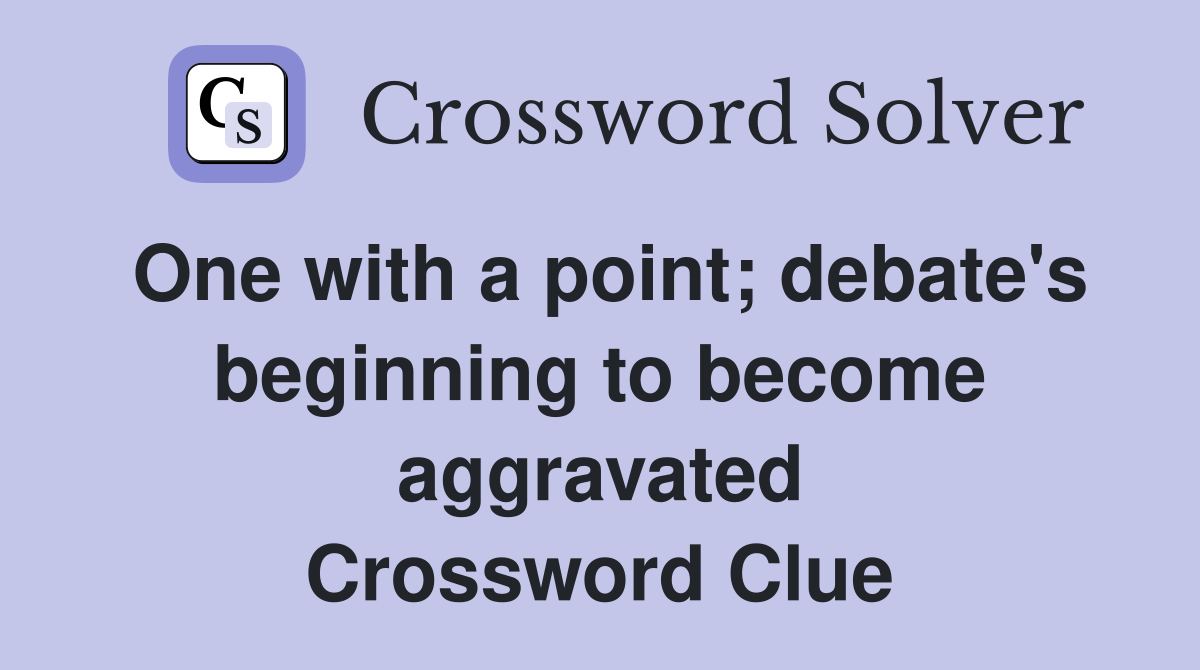 One with a point; debate's beginning to become aggravated Crossword Clue