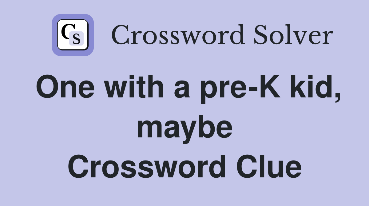 One with a pre-K kid, maybe Crossword Clue
