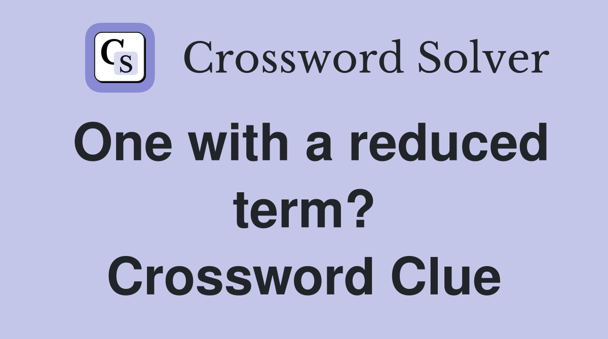 One with a reduced term? Crossword Clue