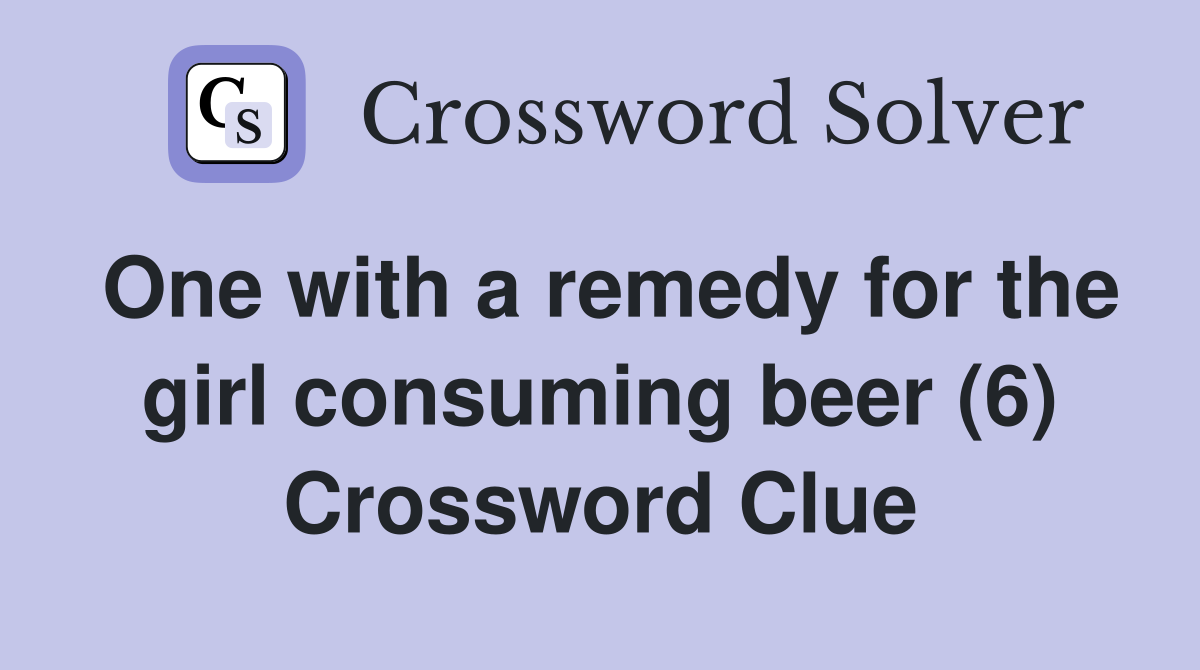 One with a remedy for the girl consuming beer (6) Crossword Clue