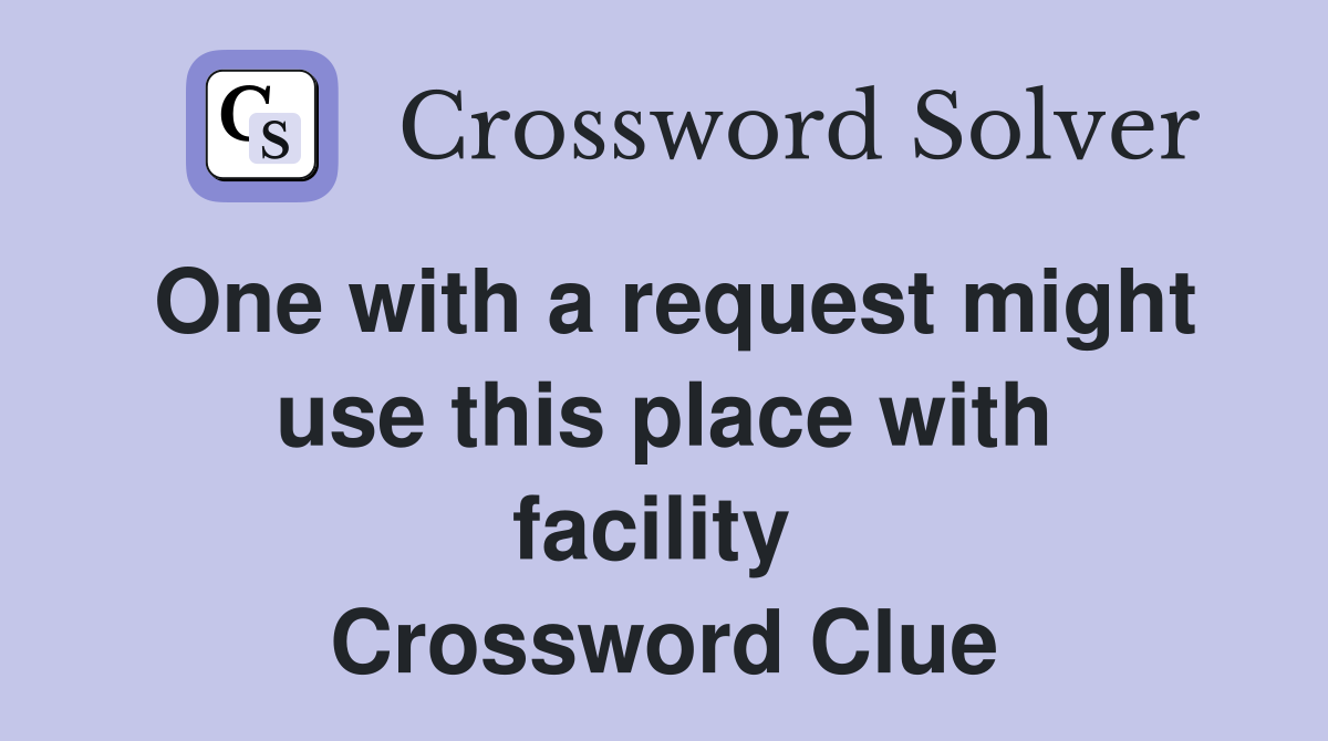 One with a request might use this place with facility  Crossword Clue