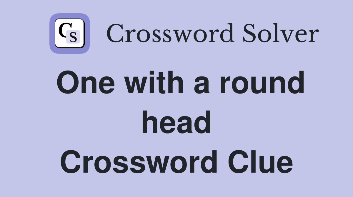 One with a round head Crossword Clue