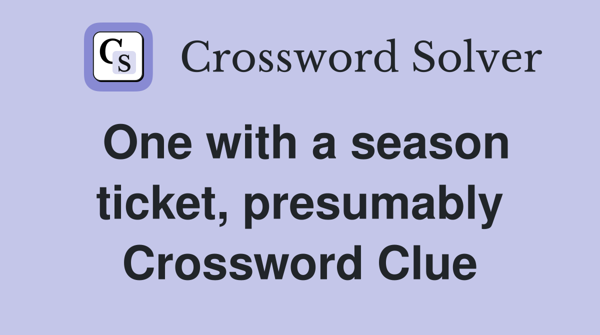 One with a season ticket, presumably Crossword Clue