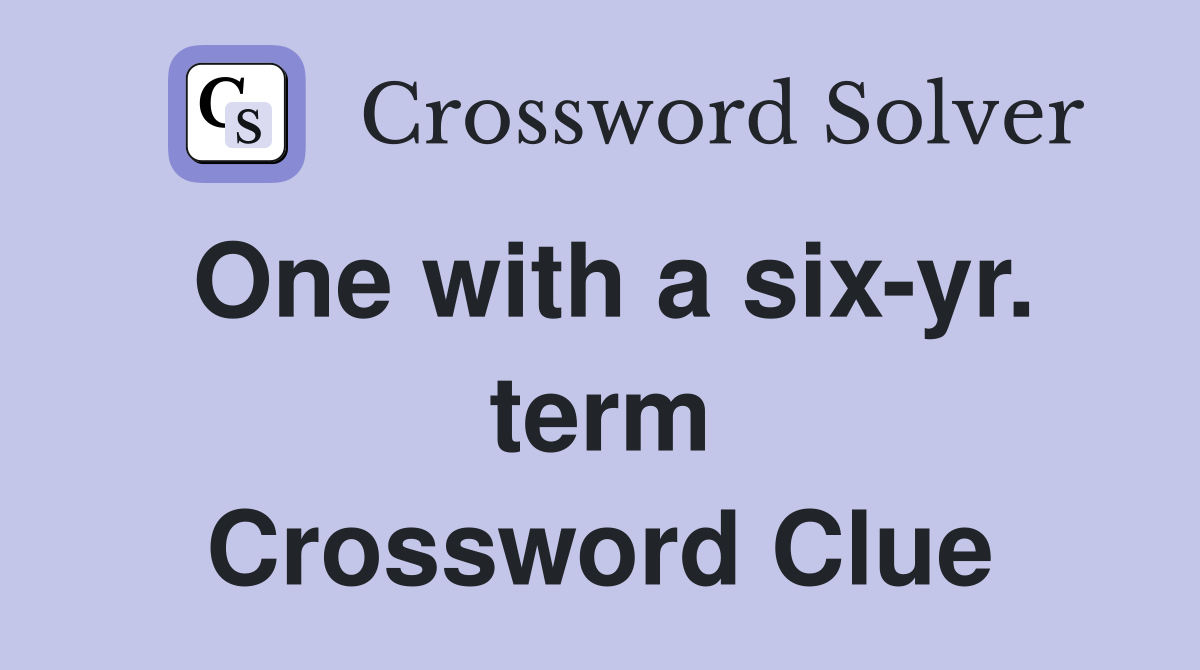 One with a six-yr. term Crossword Clue