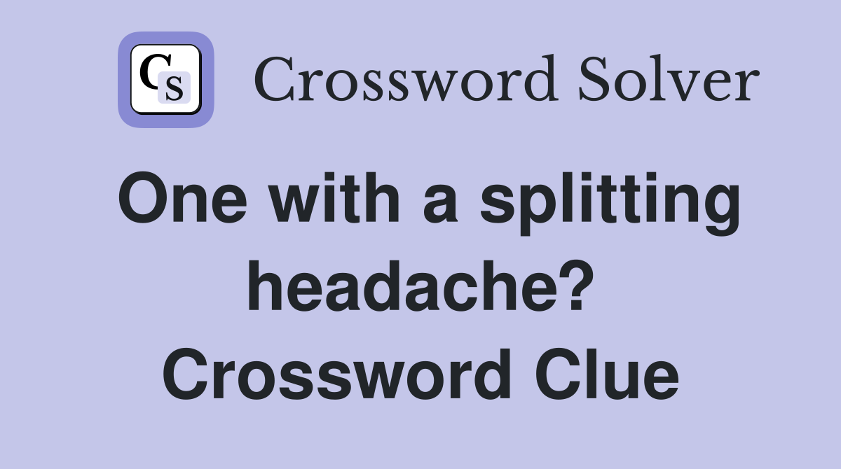 One with a splitting headache? Crossword Clue