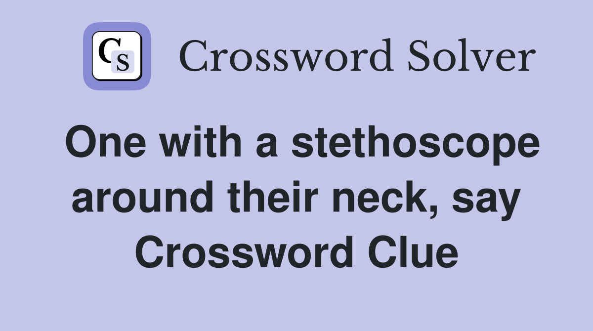 One with a stethoscope around their neck, say Crossword Clue