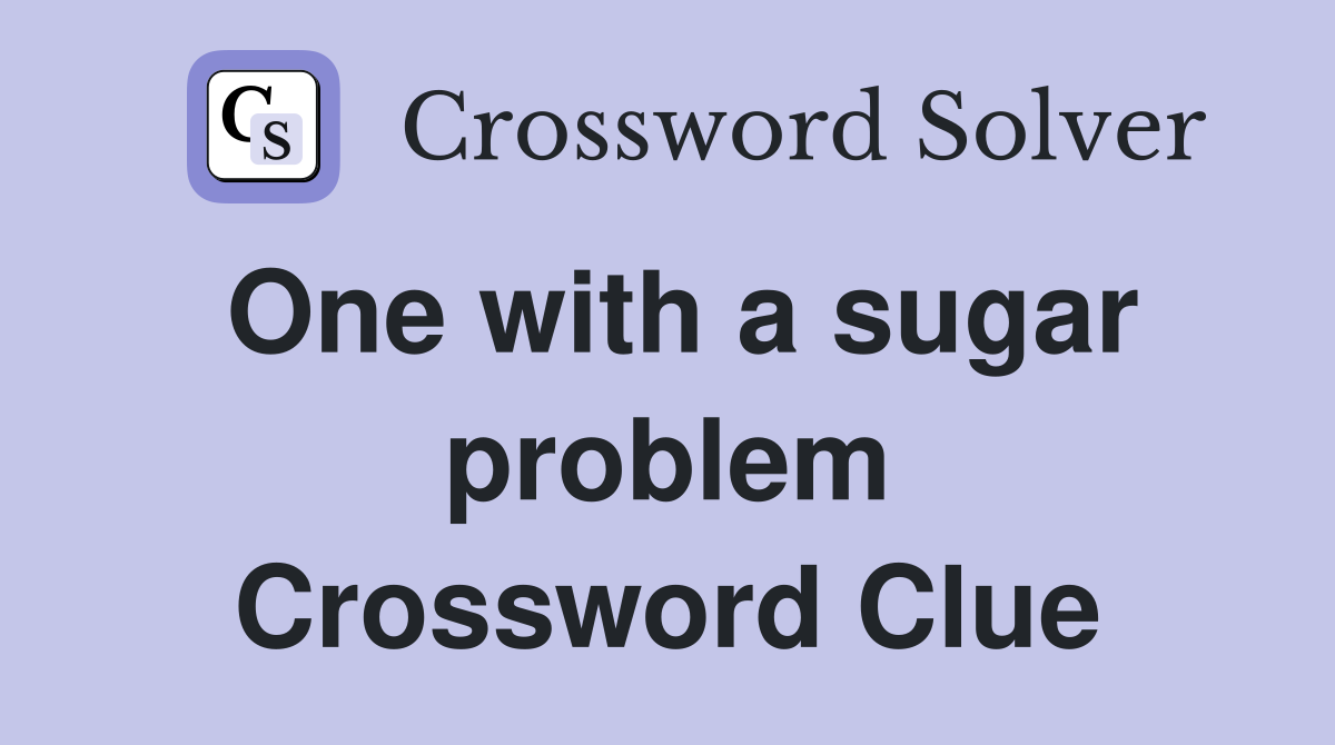 One with a sugar problem Crossword Clue