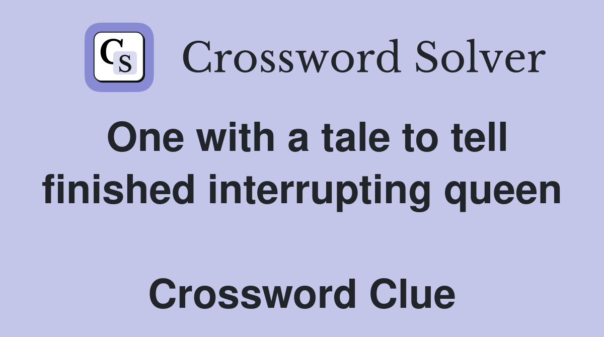 One with a tale to tell finished interrupting queen  Crossword Clue