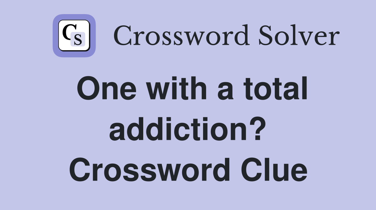 One with a total addiction? Crossword Clue