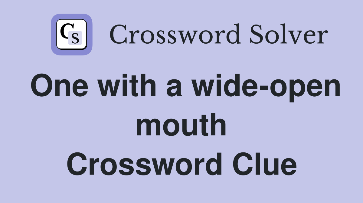 One with a wide-open mouth Crossword Clue