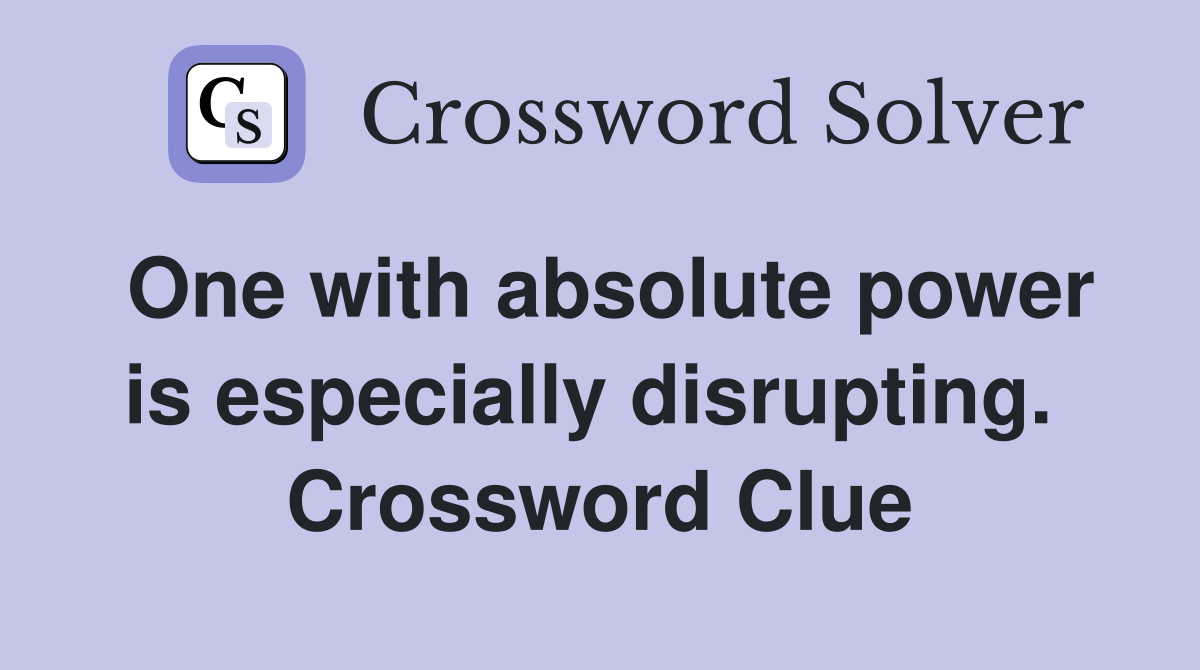 One with absolute power is especially disrupting.  Crossword Clue