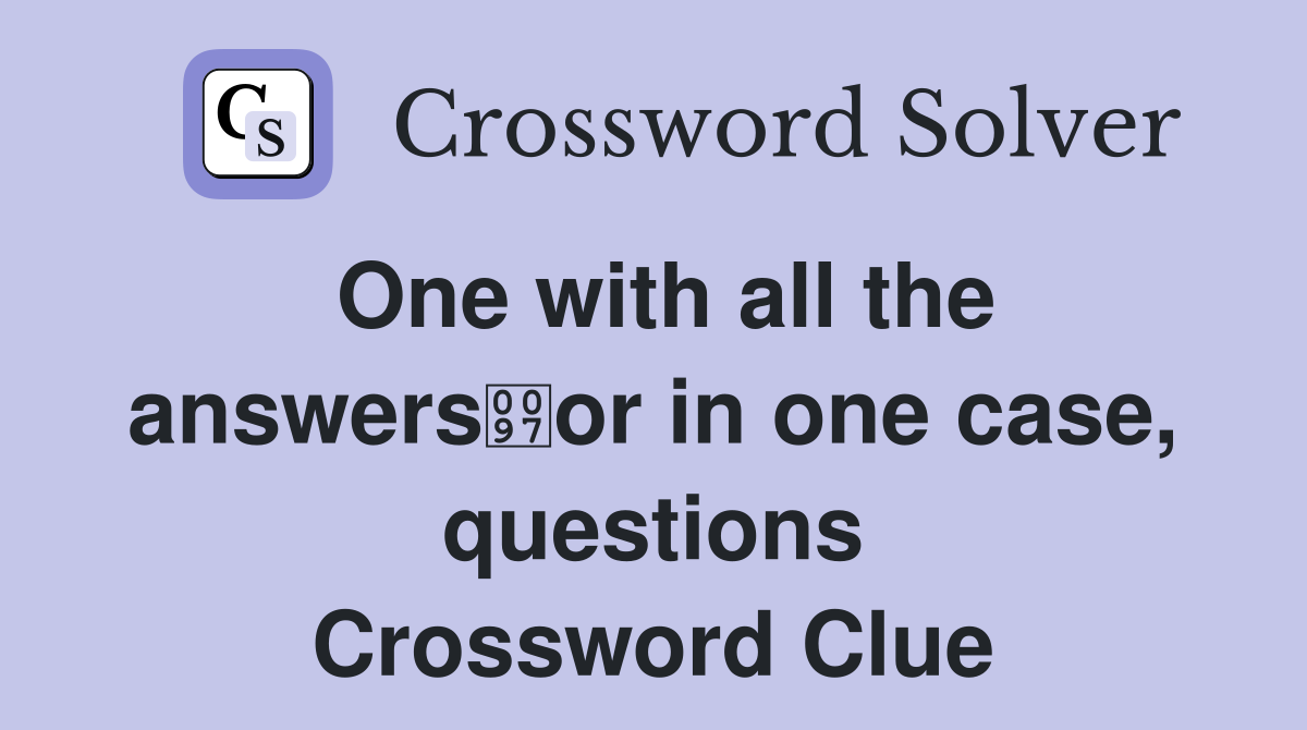 One with all the answersor in one case, questions Crossword Clue